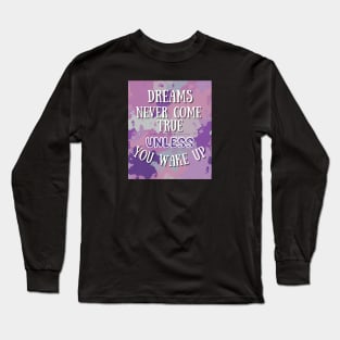 Dreams Never Come True Unless You Wake Up Long Sleeve T-Shirt